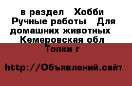  в раздел : Хобби. Ручные работы » Для домашних животных . Кемеровская обл.,Топки г.